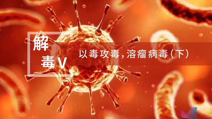 【解“毒”V】以毒攻毒，溶瘤病毒（下）